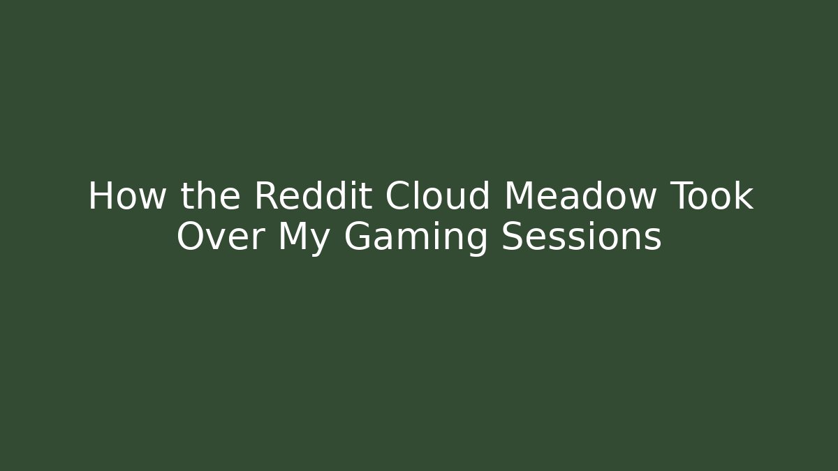 How the Reddit Cloud Meadow Took Over My Gaming Sessions
