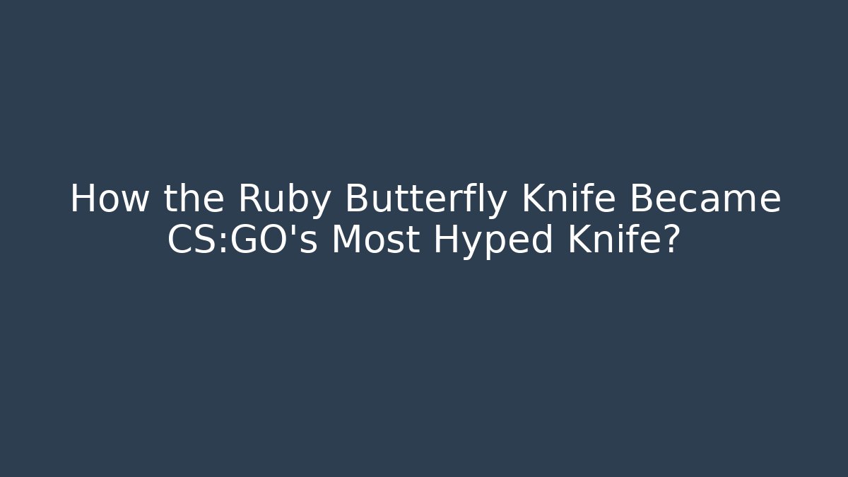 How the Ruby Butterfly Knife Became CS:GO's Most Hyped Knife? - NADclinic