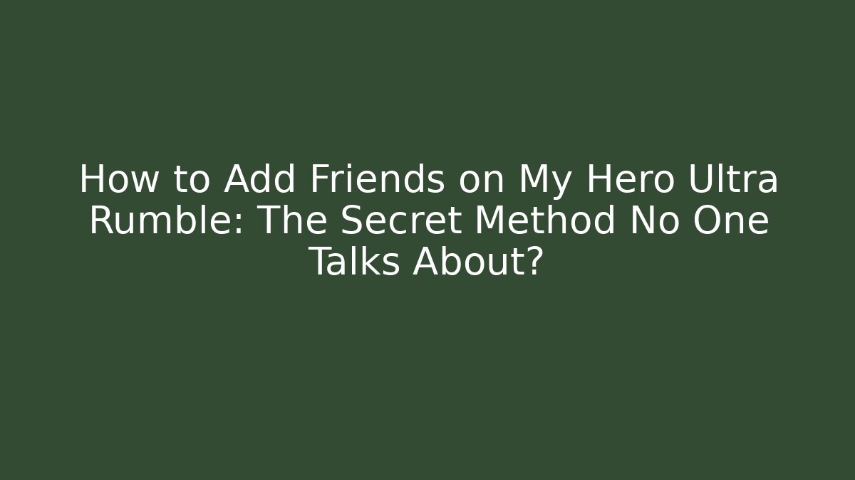 How to Add Friends on My Hero Ultra Rumble: The Secret Method No One Talks About?