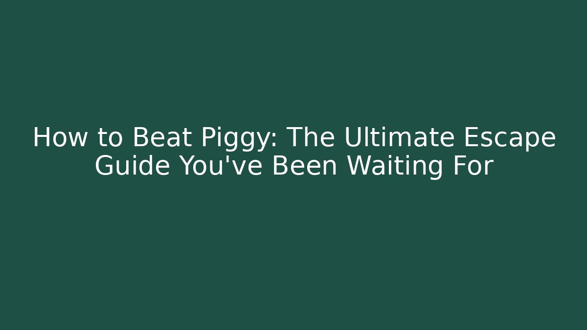 How to Beat Piggy: The Ultimate Escape Guide You’ve Been Waiting For