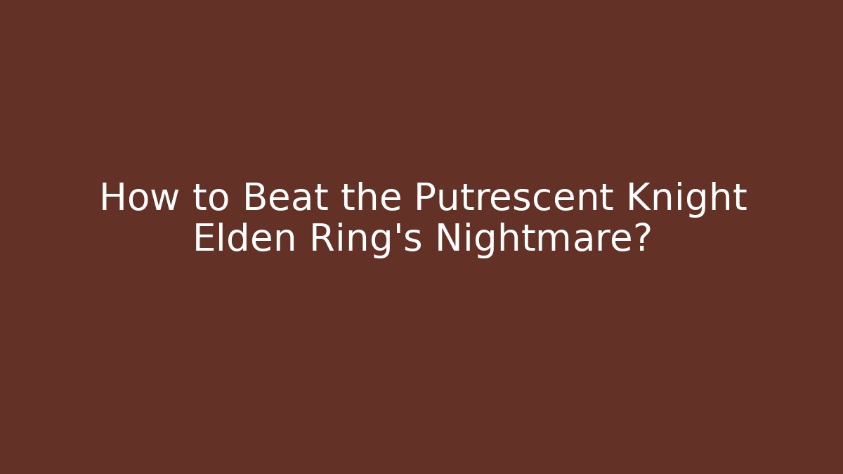 How to Beat the Putrescent Knight Elden Ring's Nightmare? - NADclinic