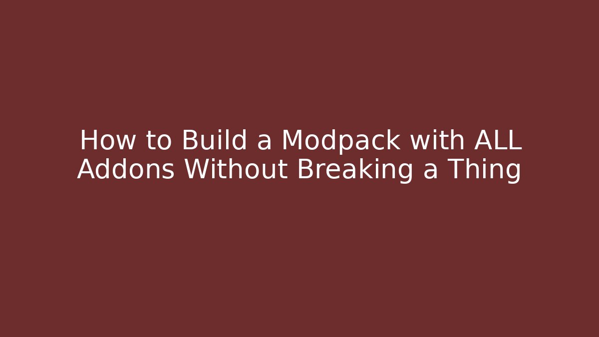 How to Build a Modpack with ALL Addons Without Breaking a Thing
