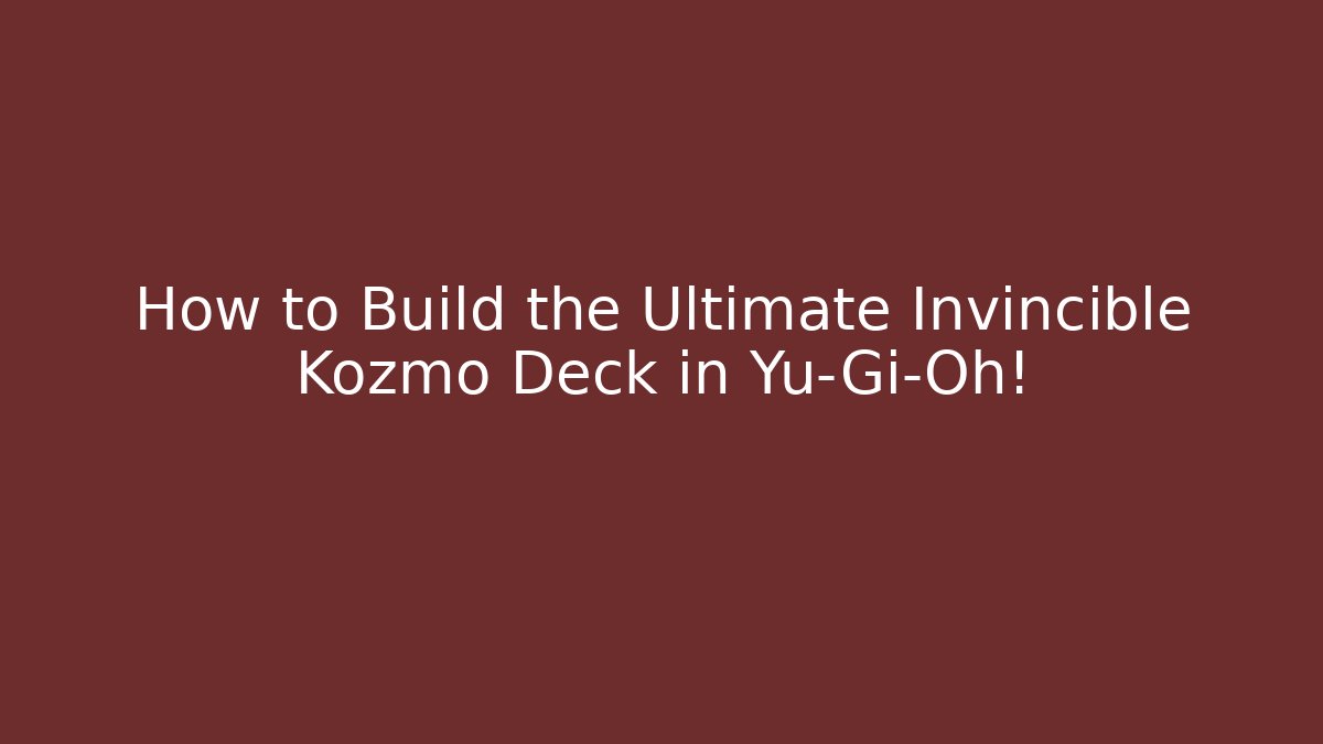 How to Build the Ultimate Invincible Kozmo Deck in Yu-Gi-Oh!