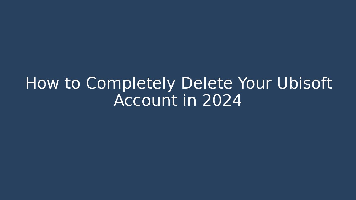 How to Completely Delete Your Ubisoft Account in 2024
