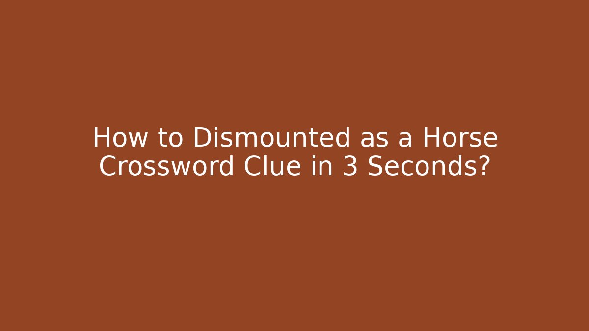 How to Dismounted as a Horse Crossword Clue in 3 Seconds?