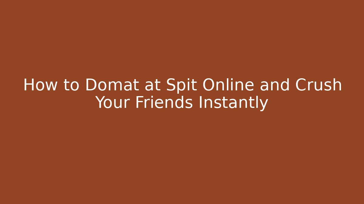 How to Domat at Spit Online and Crush Your Friends Instantly