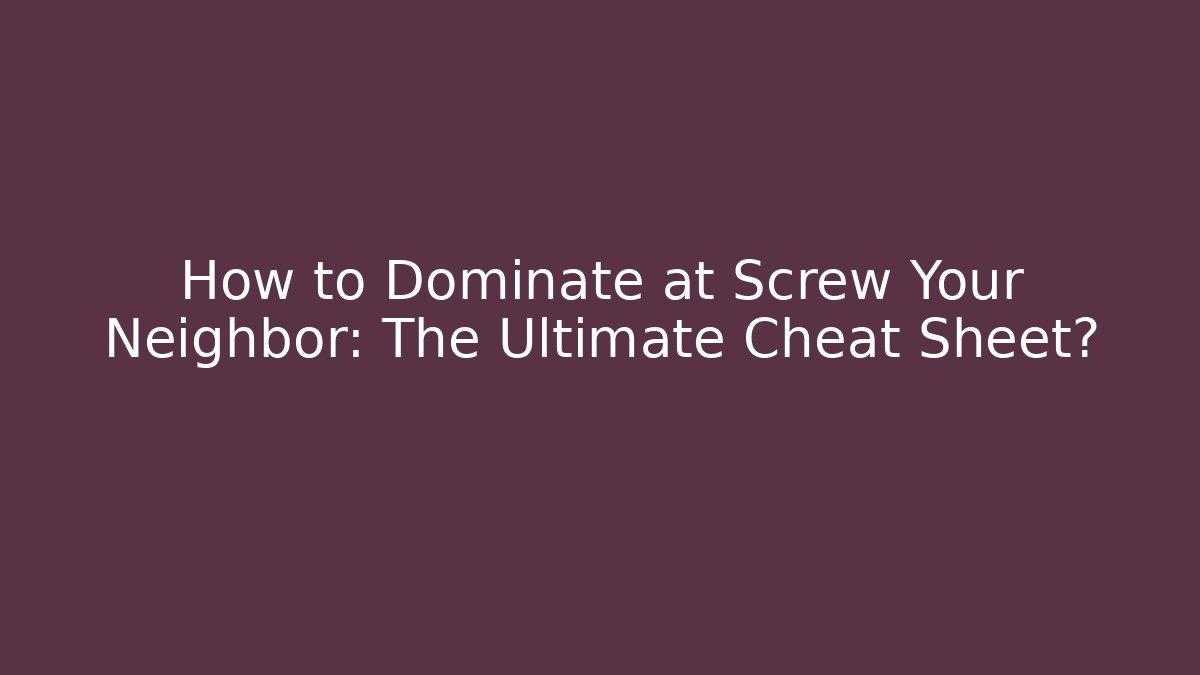 How to Dominate at Screw Your Neighbor: The Ultimate Cheat Sheet?