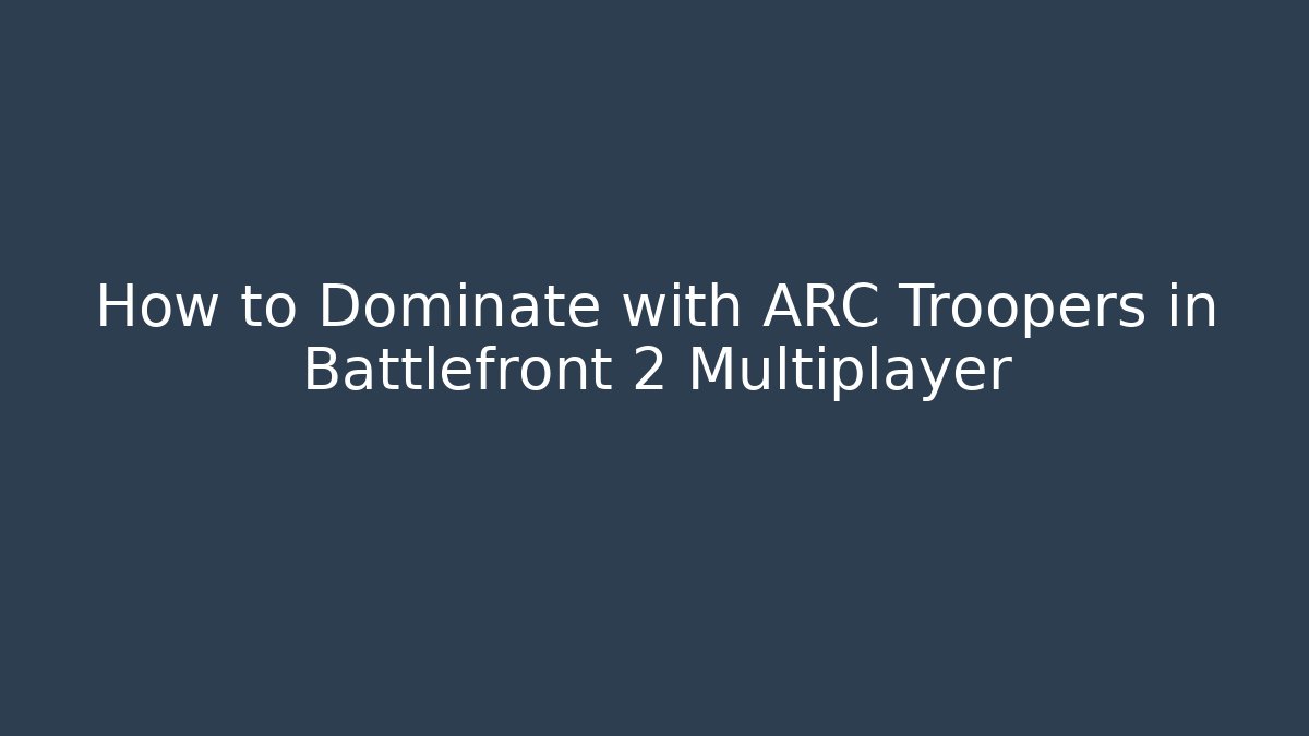 How to Dominate with ARC Troopers in Battlefront 2 Multiplayer