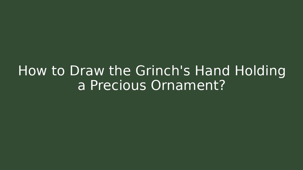 How to Draw the Grinch's Hand Holding a Precious Ornament?