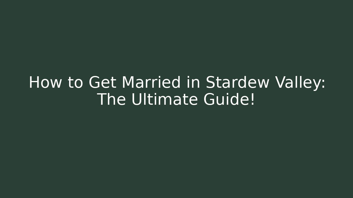 How to Get Married in Stardew Valley: The Ultimate Guide!