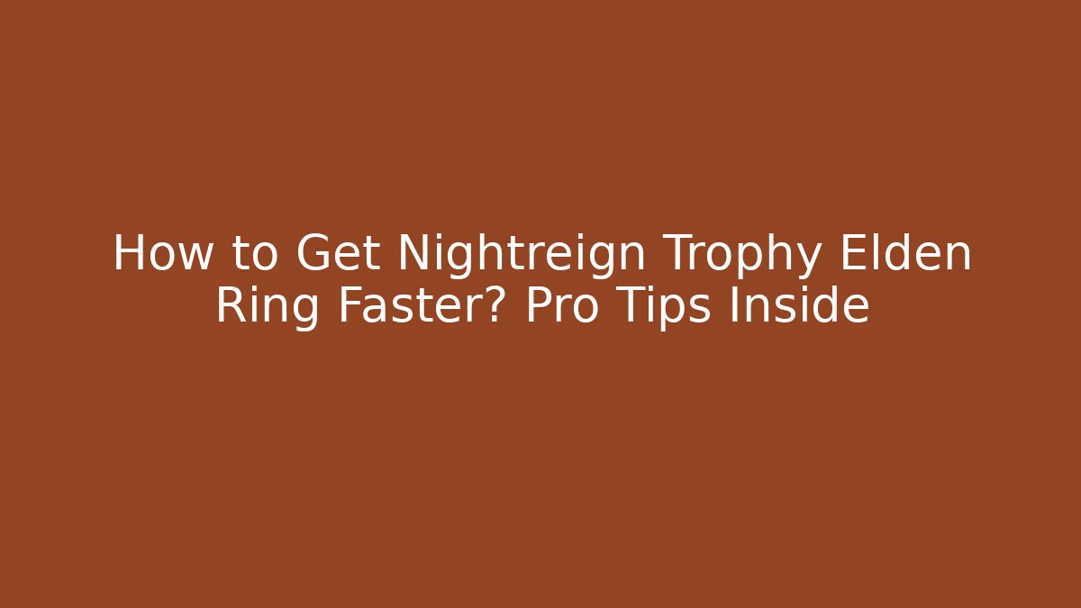 How to Get Nightreign Trophy Elden Ring Faster? Pro Tips Inside