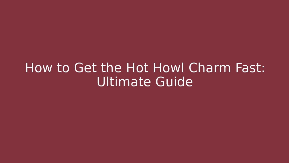 How to Get the Hot Howl Charm Fast: Ultimate Guide