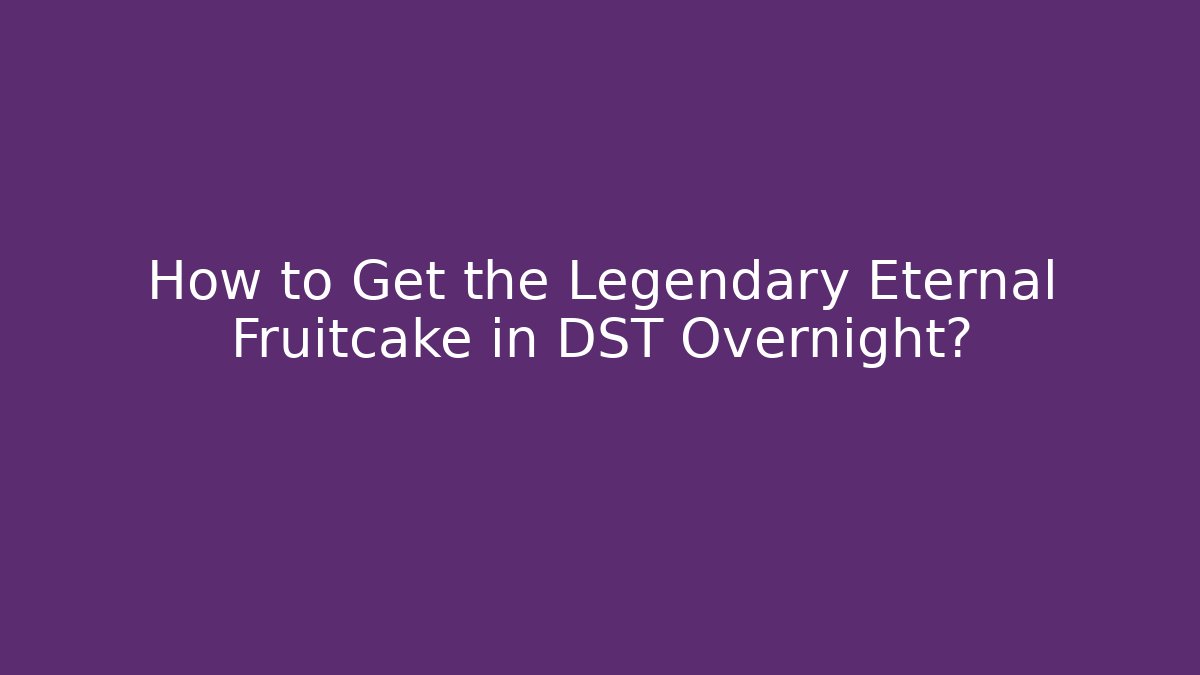 How to Get the Legendary Eternal Fruitcake in DST Overnight?