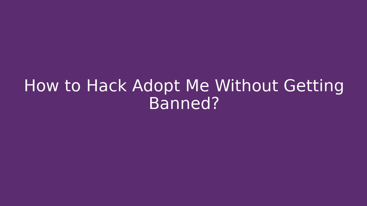 How to Hack Adopt Me Without Getting Banned?