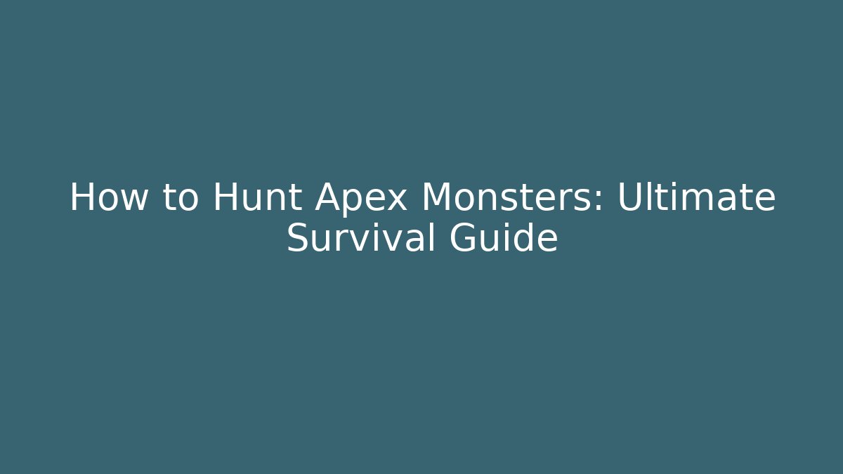How to Hunt Apex Monsters: Ultimate Survival Guide