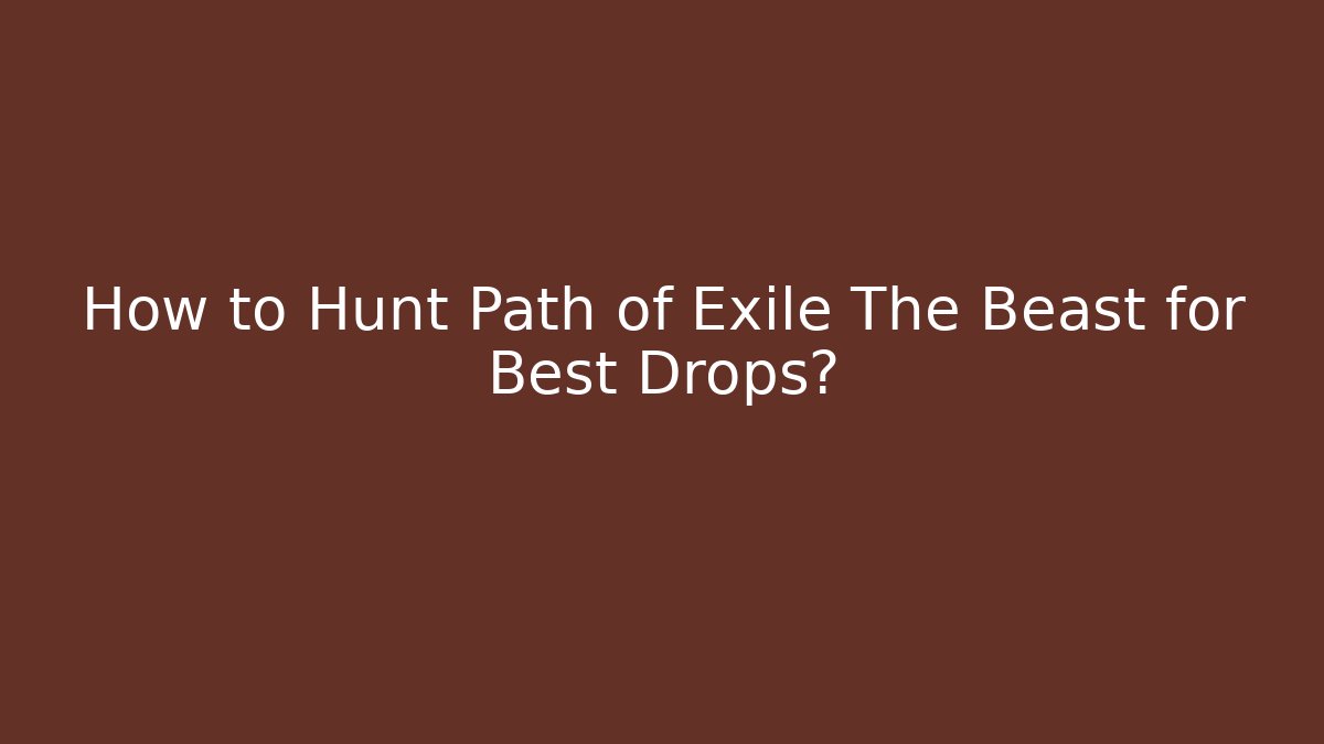 How to Hunt Path of Exile The Beast for Best Drops?