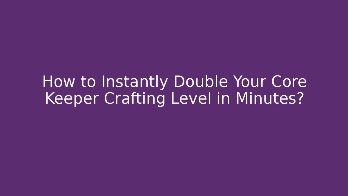 How to Instantly Double Your Core Keeper Crafting Level in Minutes?