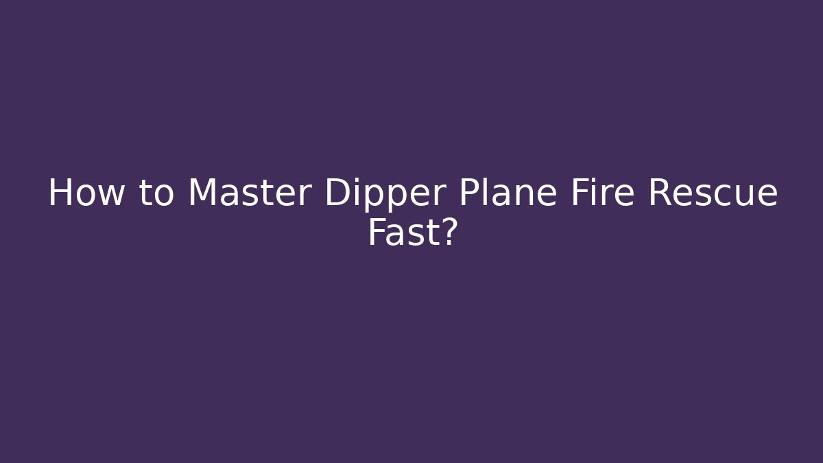How to Master Dipper Plane Fire Rescue Fast?