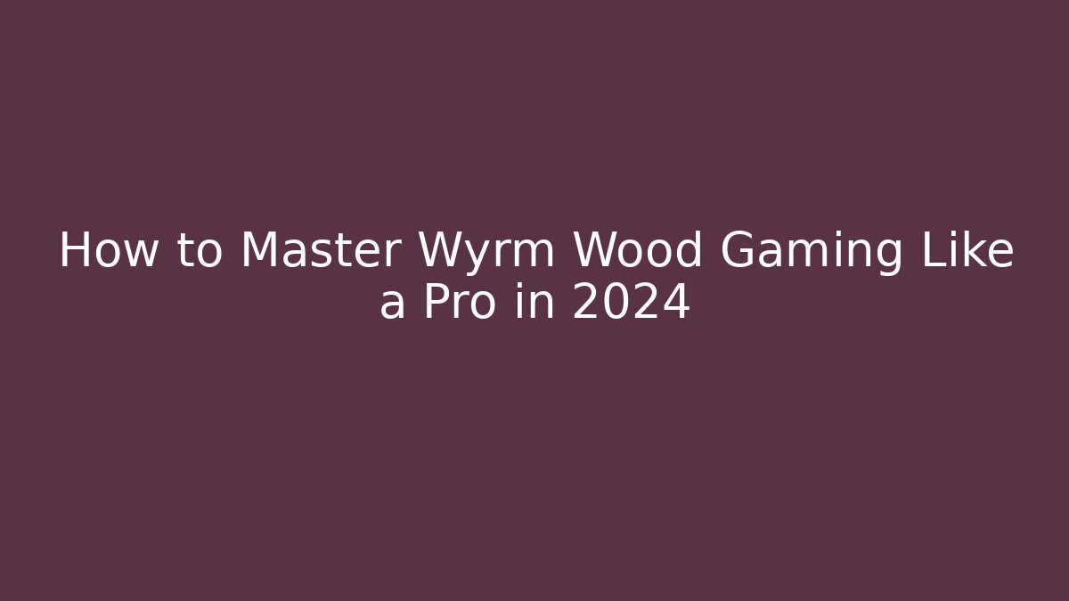 How to Master Wyrm Wood Gaming Like a Pro in 2024