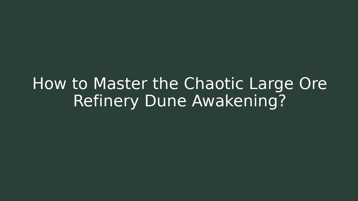 How to Master the Chaotic Large Ore Refinery Dune Awakening?