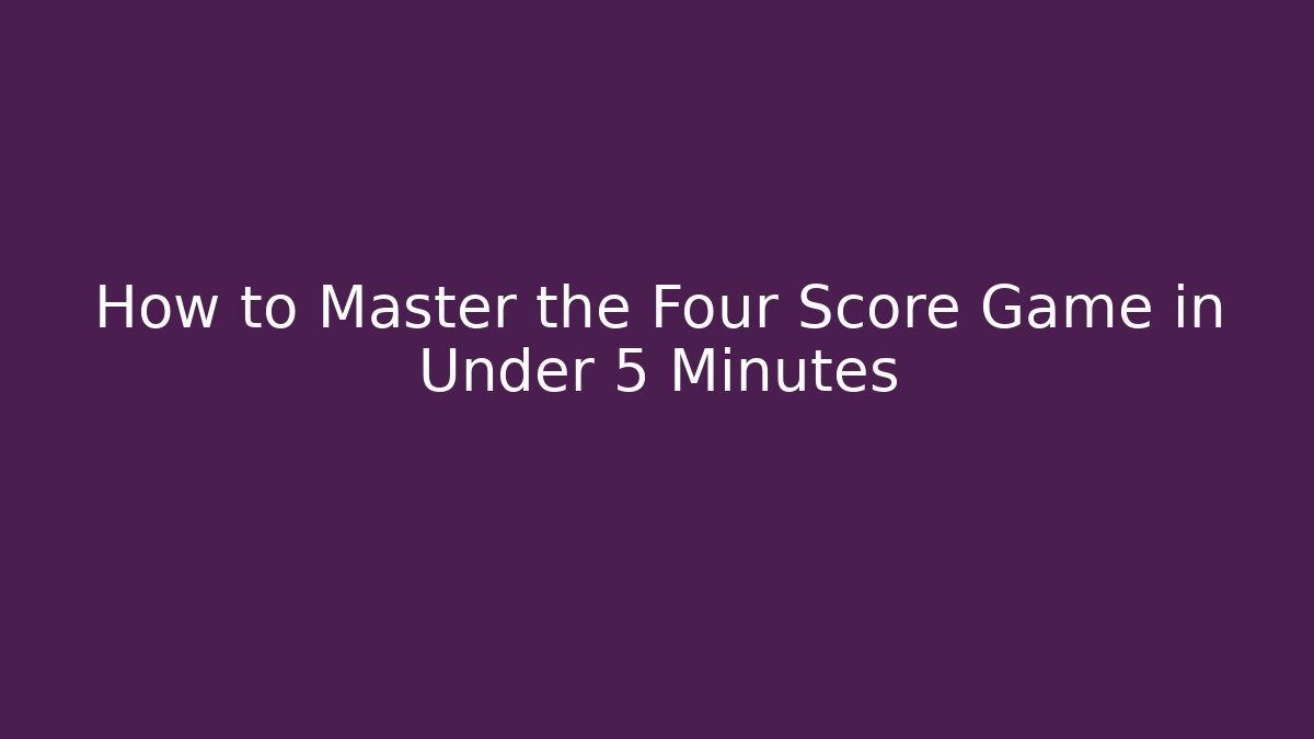 How to Master the Four Score Game in Under 5 Minutes