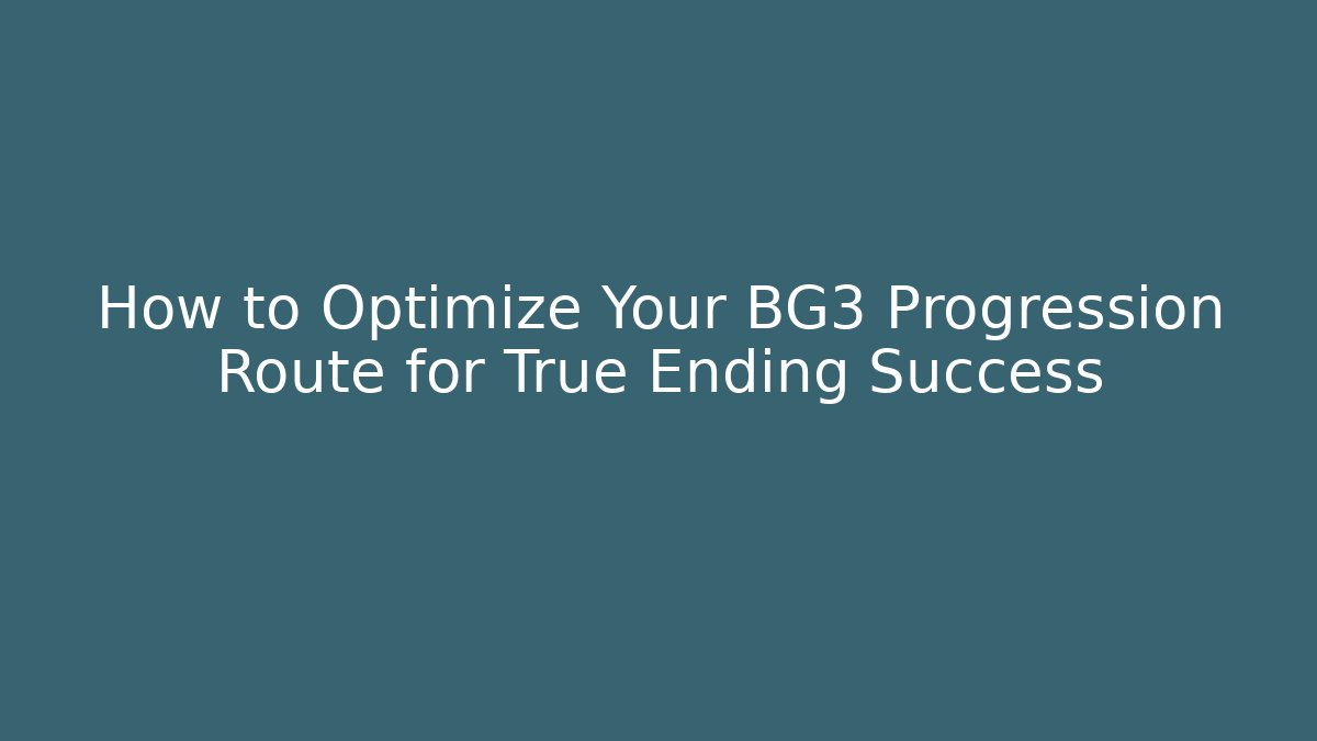 How to Optimize Your BG3 Progression Route for True Ending Success