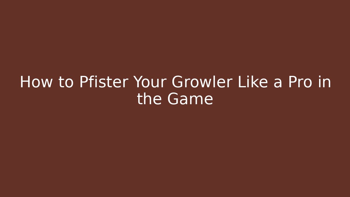 How to Pfister Your Growler Like a Pro in the Game
