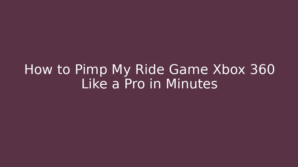 How to Pimp My Ride Game Xbox 360 Like a Pro in Minutes - NADclinic