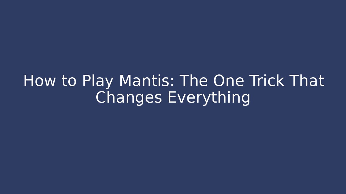 How to Play Mantis: The One Trick That Changes Everything