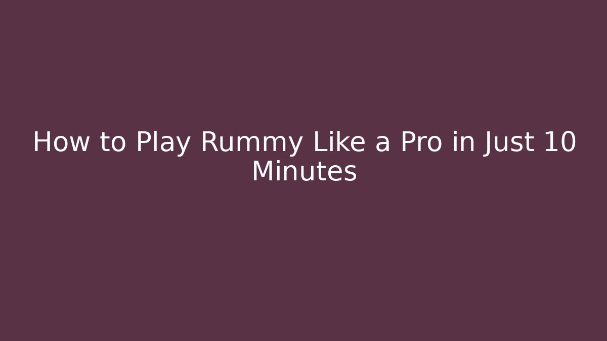 How to Play Rummy Like a Pro in Just 10 Minutes