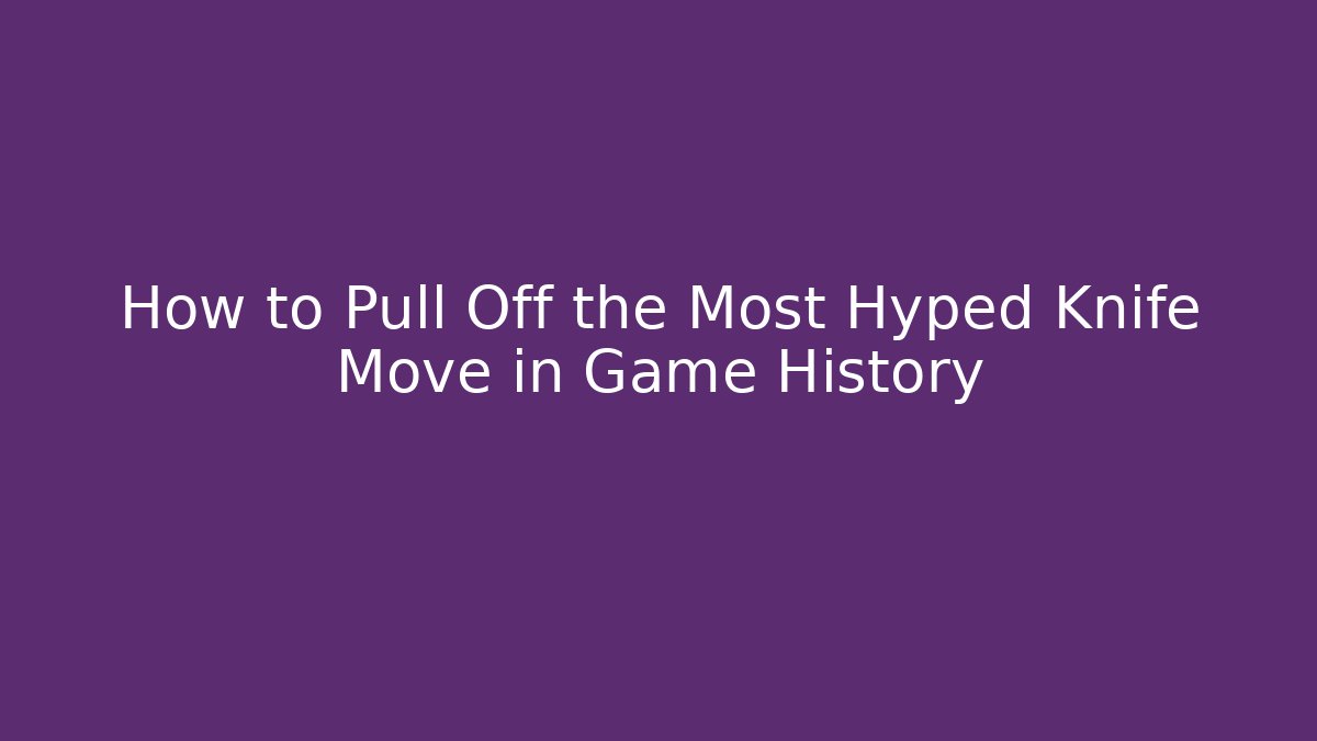 How to Pull Off the Most Hyped Knife Move in Game History - NADclinic