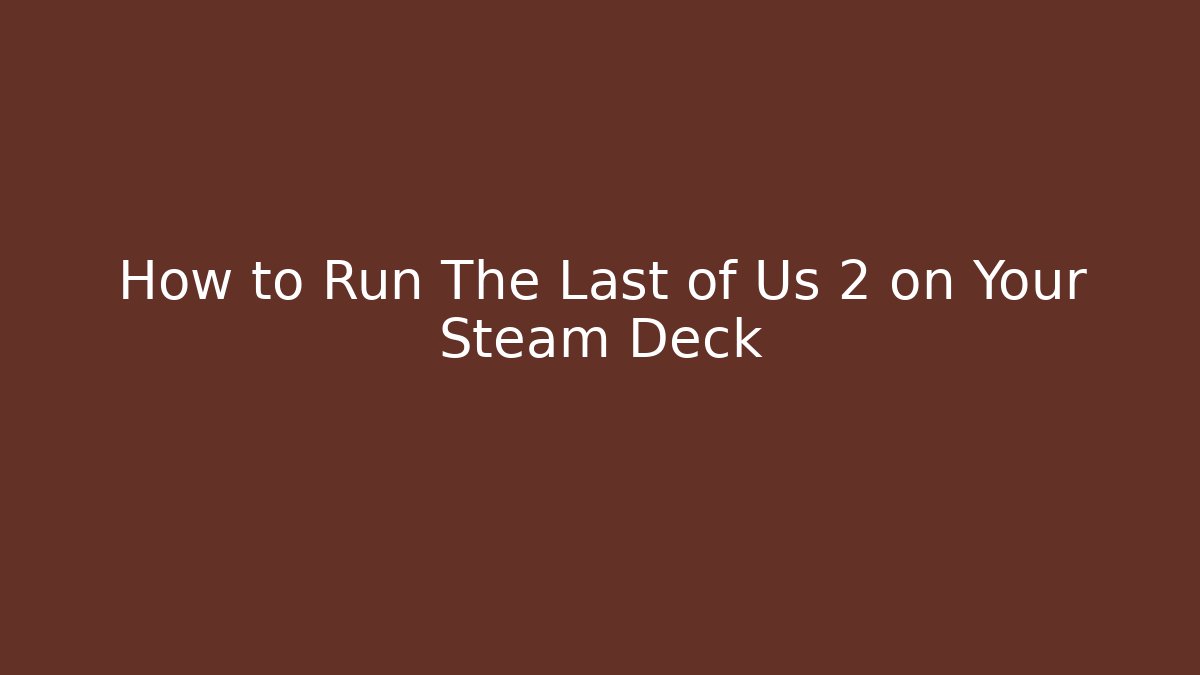 How to Run The Last of Us 2 on Your Steam Deck