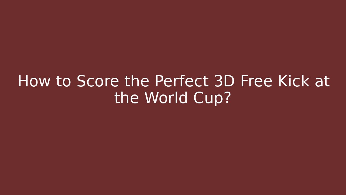 How to Score the Perfect 3D Free Kick at the World Cup?