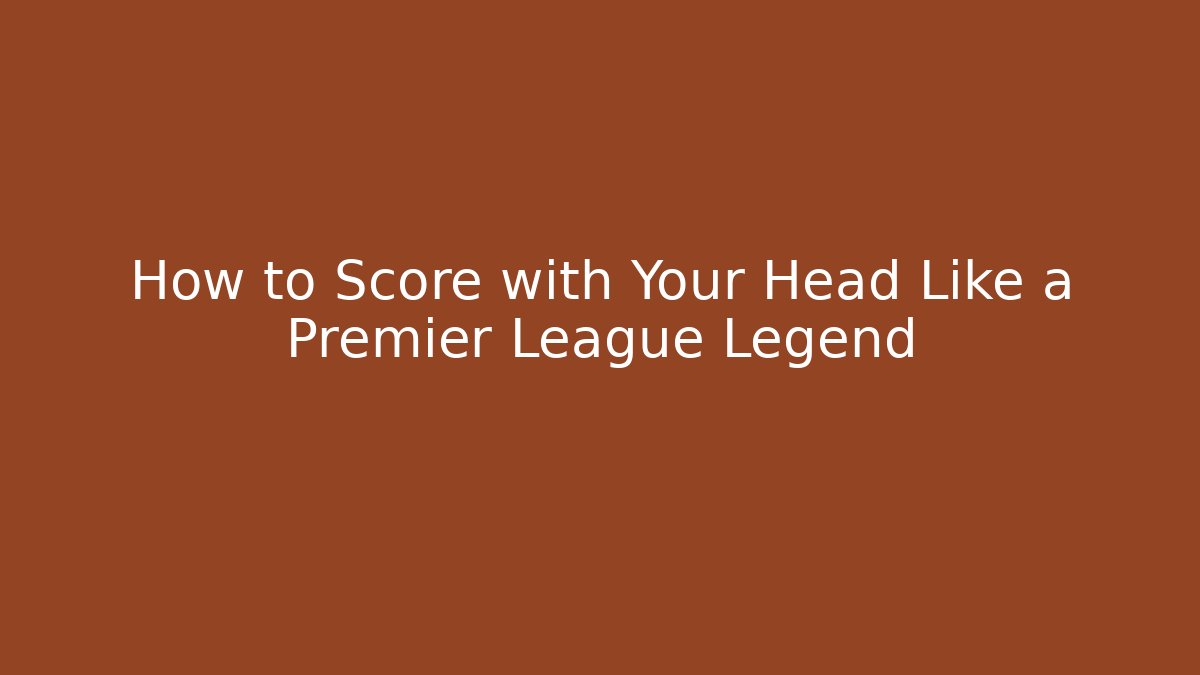 How to Score with Your Head Like a Premier League Legend - NADclinic