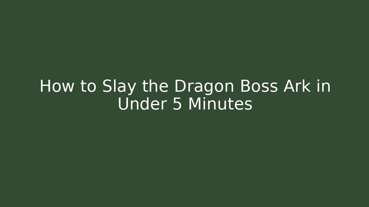How to Slay the Dragon Boss Ark in Under 5 Minutes