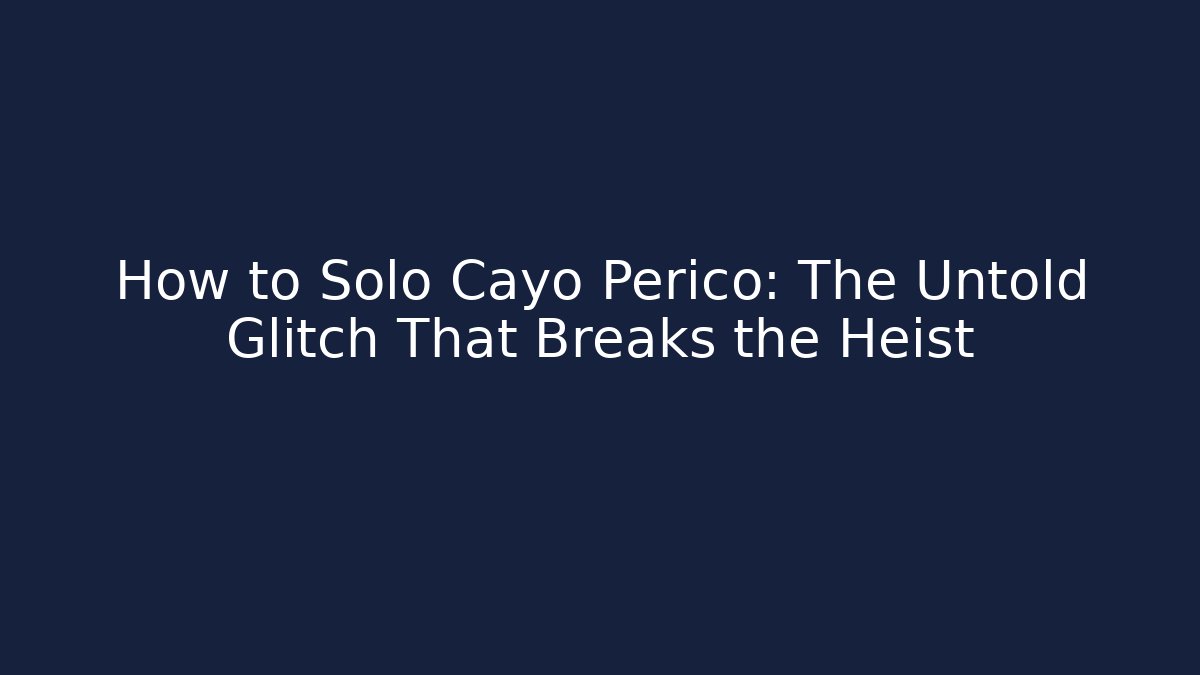 How to Solo Cayo Perico: The Untold Glitch That Breaks the Heist