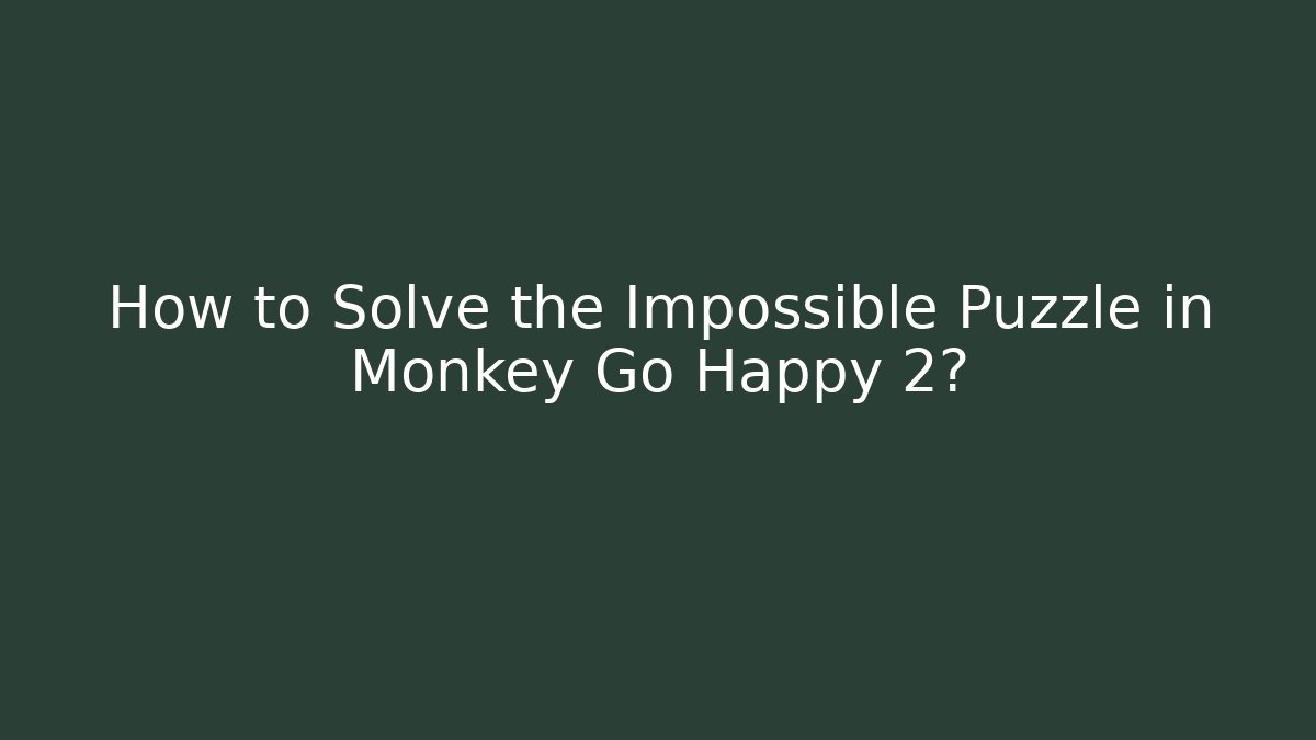 How to Solve the Impossible Puzzle in Monkey Go Happy 2?