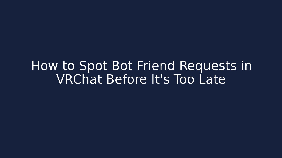 How to Spot Bot Friend Requests in VRChat Before It's Too Late