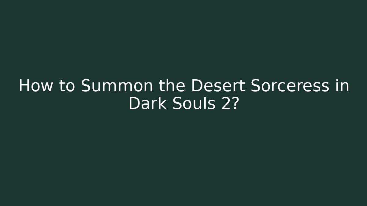 How to Summon the Desert Sorceress in Dark Souls 2?