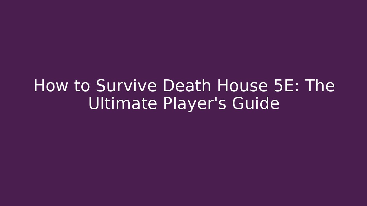 How to Survive Death House 5E: The Ultimate Player’s Guide - NADclinic