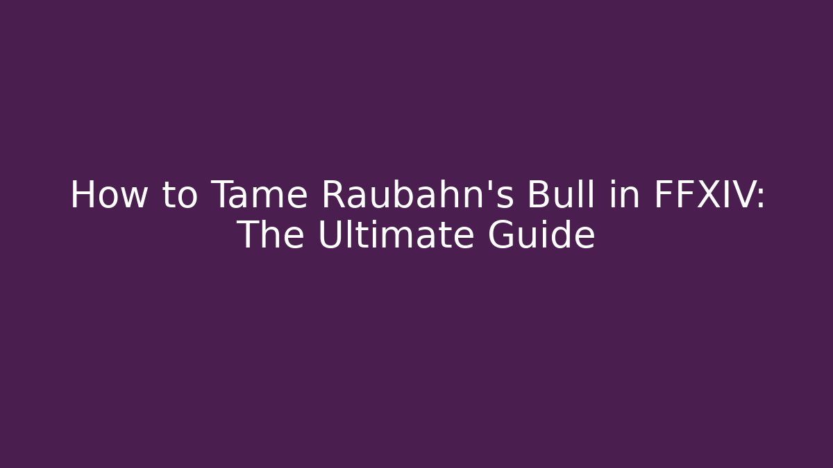 How to Tame Raubahn's Bull in FFXIV: The Ultimate Guide - NADclinic