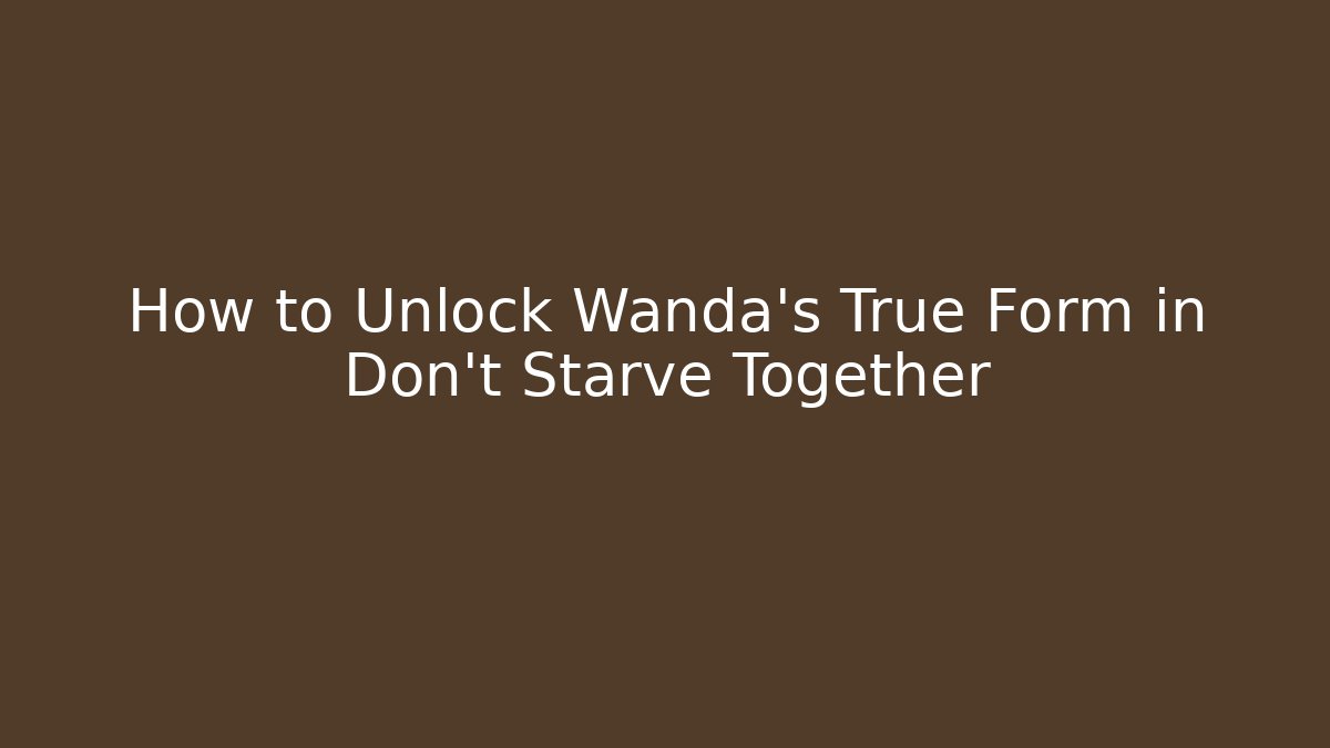 How to Unlock Wanda's True Form in Don't Starve Together