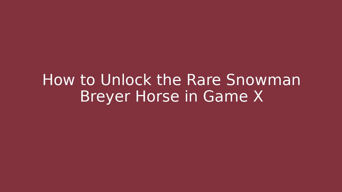 How to Unlock the Rare Snowman Breyer Horse in Game X