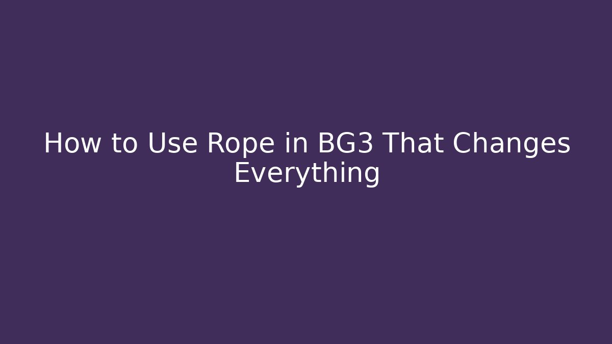 How to Use Rope in BG3 That Changes Everything