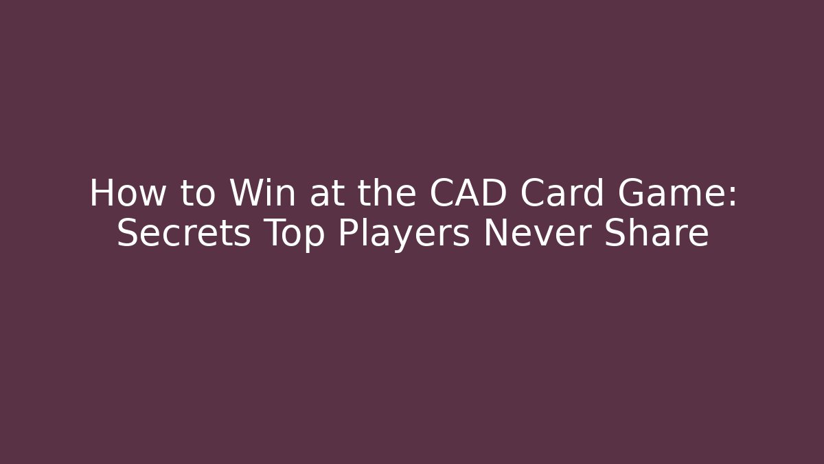 How to Win at the CAD Card Game: Secrets Top Players Never Share