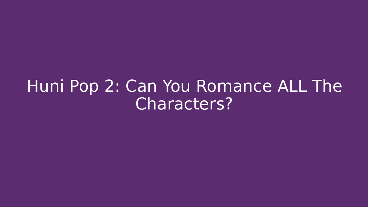 Huni Pop 2: Can You Romance ALL The Characters? - NADclinic