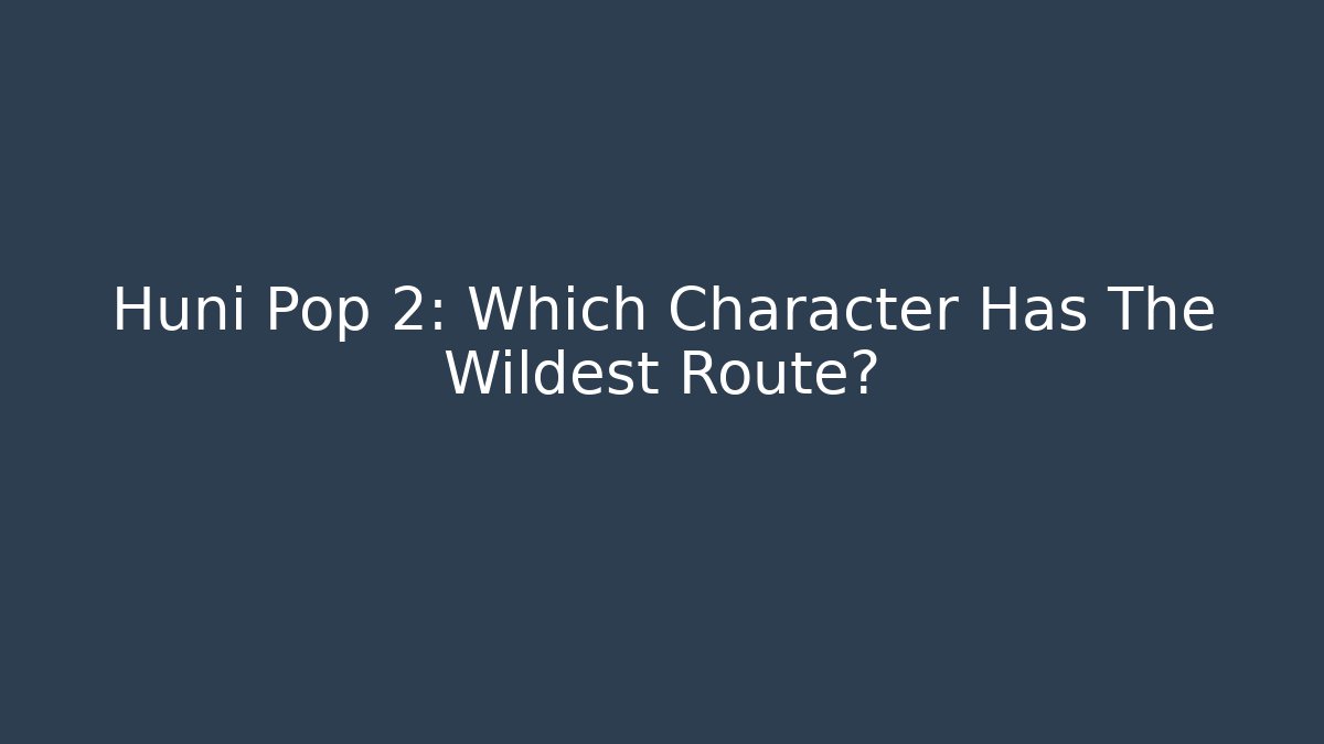 Huni Pop 2: Which Character Has The Wildest Route?