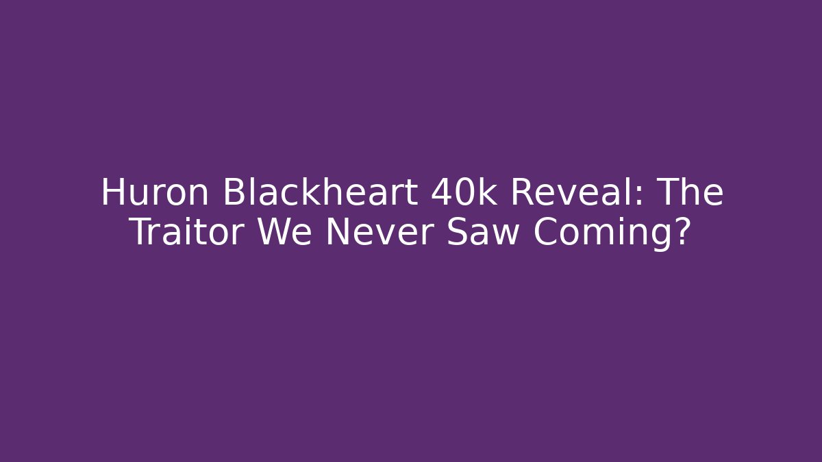 Huron Blackheart 40k Reveal: The Traitor We Never Saw Coming?