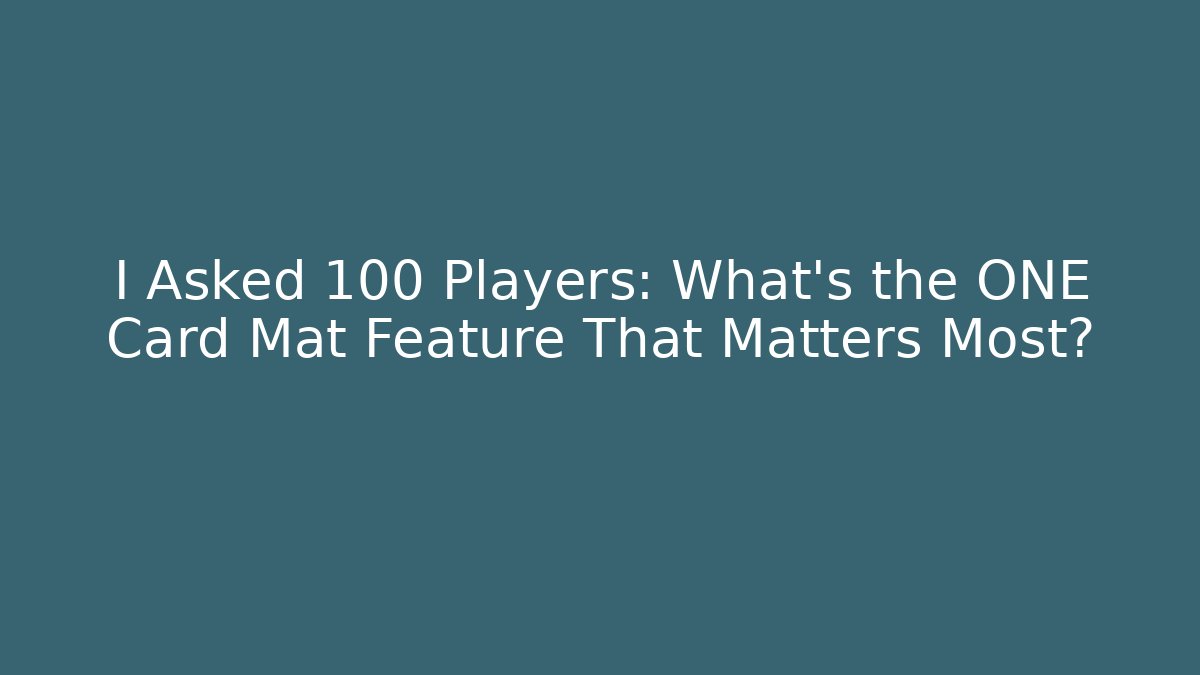 I Asked 100 Players: What’s the ONE Card Mat Feature That Matters Most?
