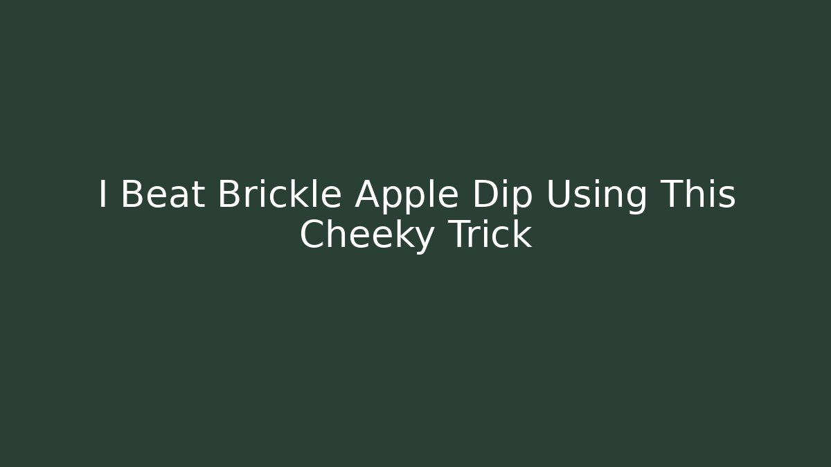 I Beat Brickle Apple Dip Using This Cheeky Trick